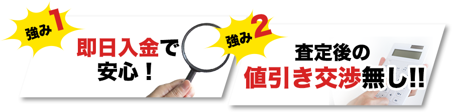 promo_txt05 強み1 即日入金で安心!/強み2 査定後の値引き交渉無し!!